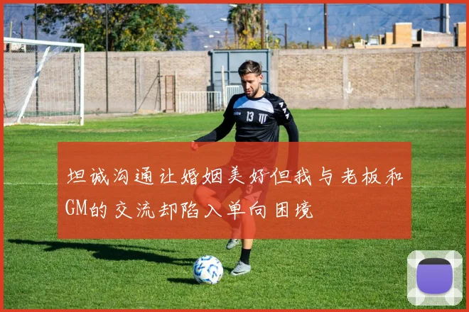 坦诚沟通让婚姻美好但我与老板和GM的交流却陷入单向困境