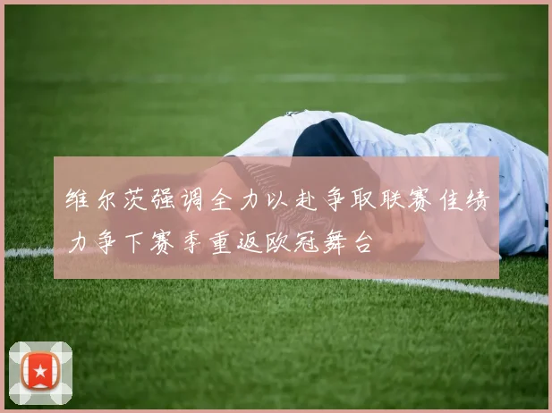 维尔茨强调全力以赴争取联赛佳绩力争下赛季重返欧冠舞台